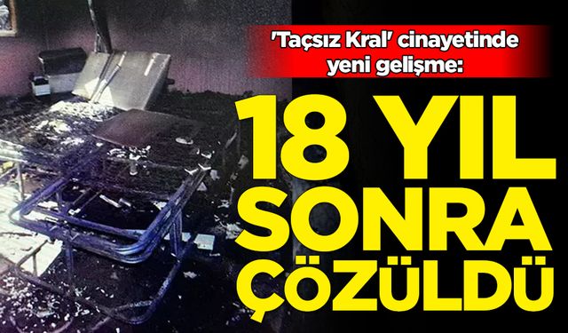 'Taçsız Kral' cinayetinde yeni gelişme: 18 yıl sonra çözüldü