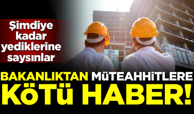 Bakanlıktan kamu müteahhitlerine kötü haber! Şimdiye kadar yediklerine saysınlar