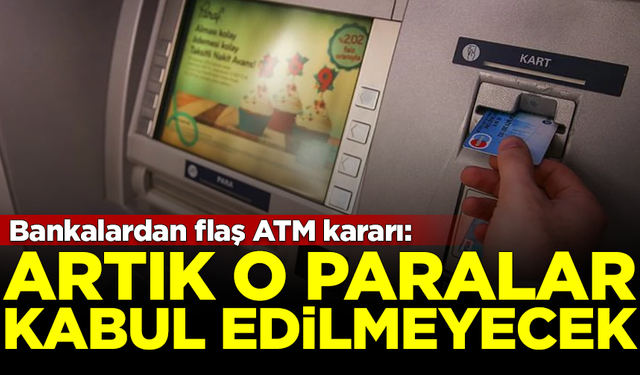 Bankalardan flaş ATM kararı! Artık o paralar kabul edilmeyecek