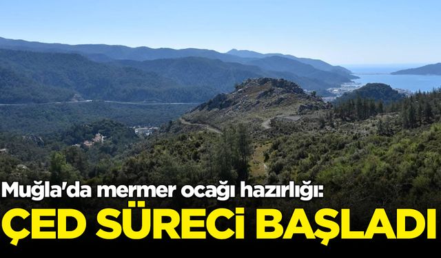 Muğla'da mermer ocağı hazırlığı: ÇED süreci başladı