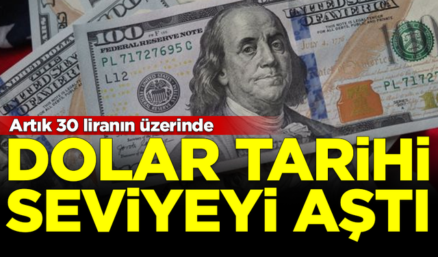 Dolar tarihi seviyeyi aştı! Artık 30 liranın üzerinde