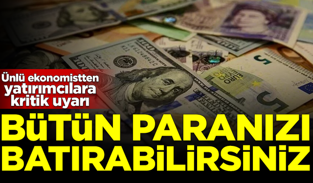 Ünlü ekonomist yatırımcıları uyardı: Paranızı batırabilirsiniz