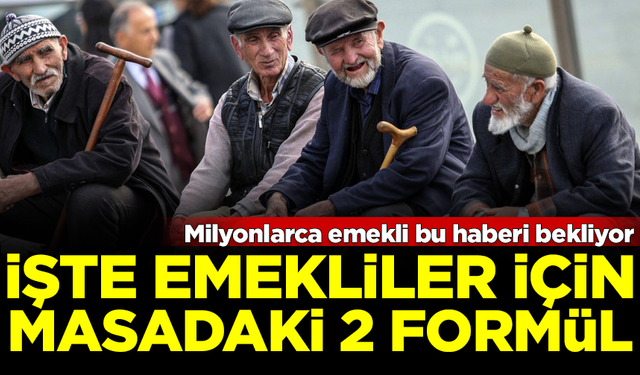 Milyonlarca emeklinin gözü bu haberde! İşte masadaki 2 zam formülü...