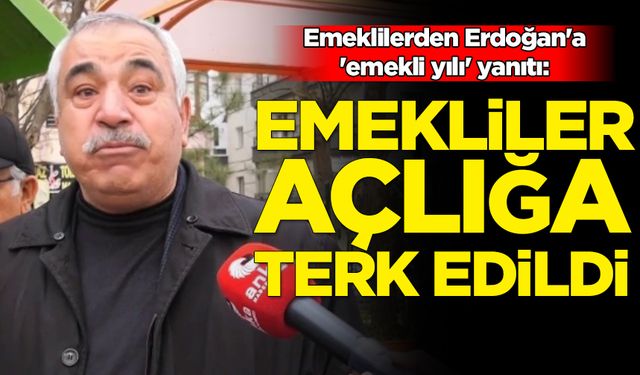 Emeklilerden Erdoğan'a 'emekli yılı' yanıtı: Emekliler açlığa terk edildi