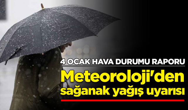 4 Ocak hava durumu raporu: Meteoroloji'den sağanak yağış uyarısı