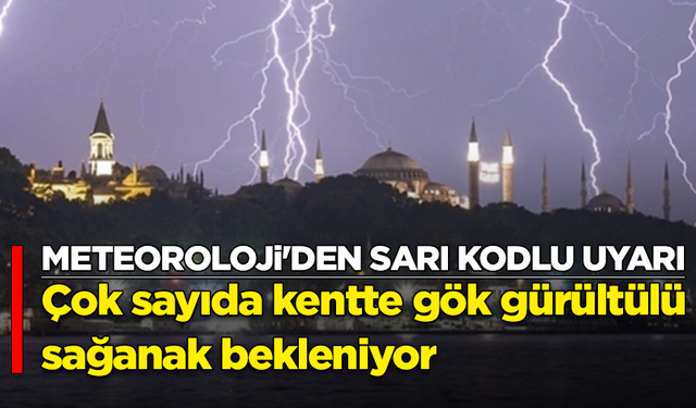 Meteoroloji'den sarı kodlu uyarı: Çok sayıda kentte gök gürültülü sağanak bekleniyor