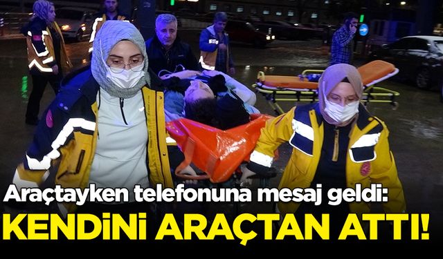 Telefonuna gelen mesaj sonrası kendini araçtan attı