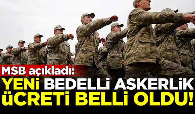 Milli Savunma Bakanlığı, yeni bedelli askerlik ücretini açıkladı