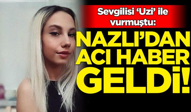 Uzi'yle vurulmuştu: Nazlı acı haber geldi