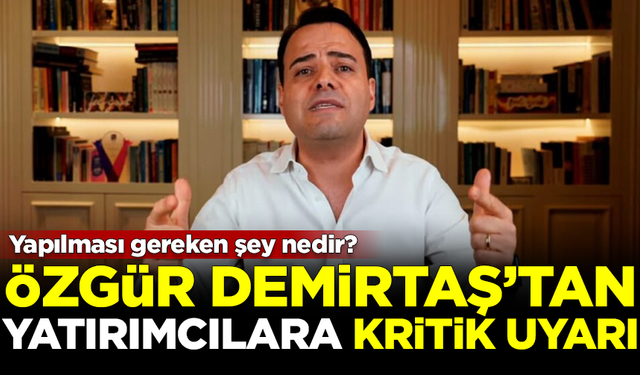 Özgür Demirtaş'tan yatırımcılara kritik uyarı! Ne yapılması gerekiyor?