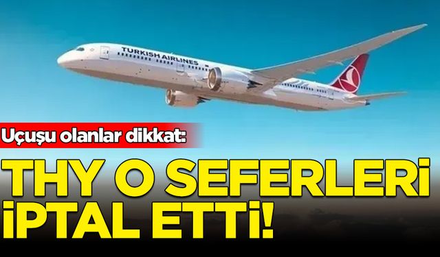 Uçuşu olanlar dikkat: THY o seferleri iptal etti