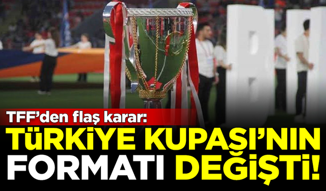 TFF'den flaş karar! Türkiye Kupası'nın formatı değişti