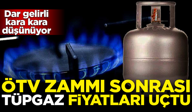 Dar gelirliye büyük şok! ÖTV zammı sonrası tüpgaz fiyatları uçtu