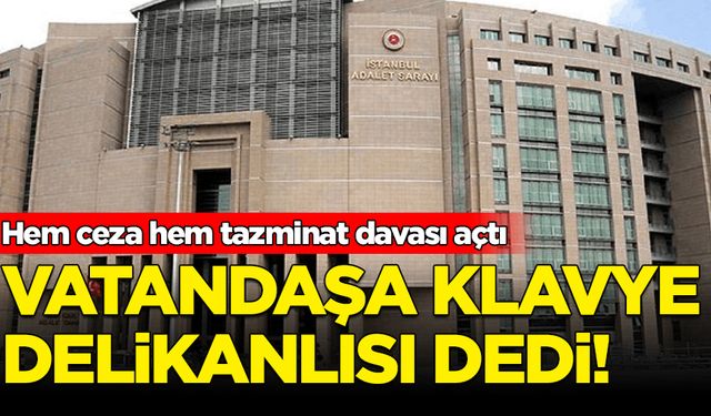 Vatandaşa klavye delikanlısı dedi: Hem ceza hem de tazminat davası açtı