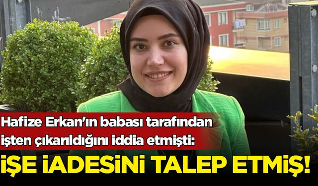 Erkan'ın babası tarafından işten çıkarıldığını öne sürmüştü: İşe iadesini talep etmiş