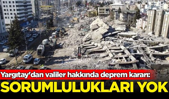 Yargıtay'dan valiler hakkında deprem kararı: Sorumlulukları yok
