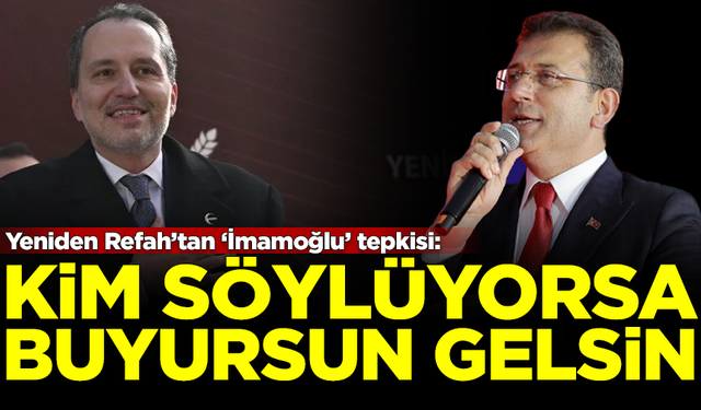 Yeniden Refah'tan 'İmamoğlu' tepkisi: Kim söylüyorsa gelsin