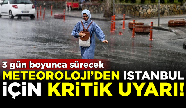 Meteoroloji'den İstanbul için kritik uyarı! 3 gün boyunca sürecek