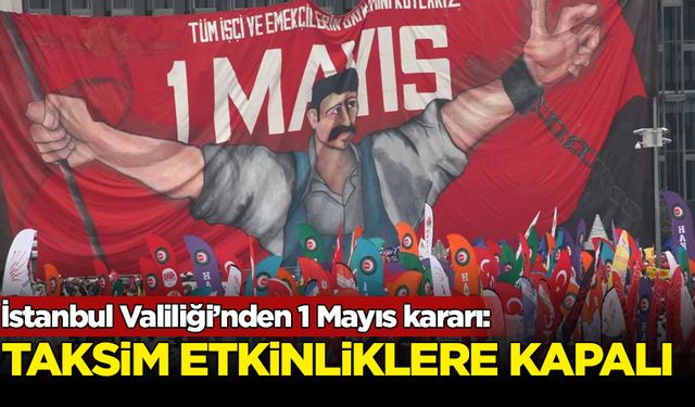 İstanbul Valiliği'nden 1 Mayıs kararı: Taksim etkinliklere kapatıldı