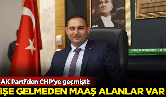 AK Parti'den CHP'ye geçmişti: İşe gelmeden maaş alanlar var