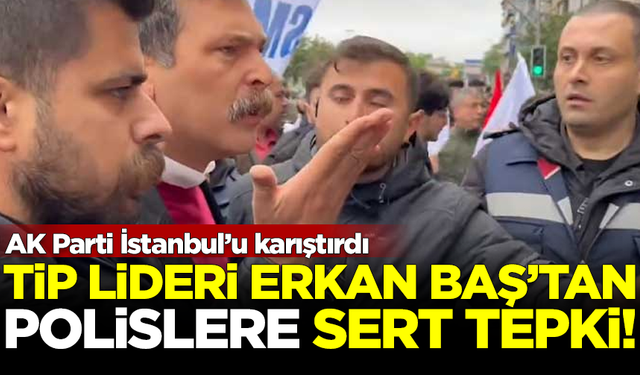 AK Parti İstanbul'u karıştırdı! TİP Lideri Baş'tan polise sert tepki