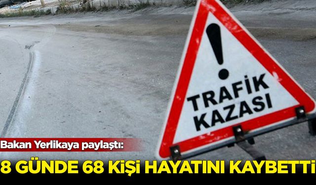 Bakan Yerlikaya paylaştı: 8 günde 68 kişi hayatını kaybetti