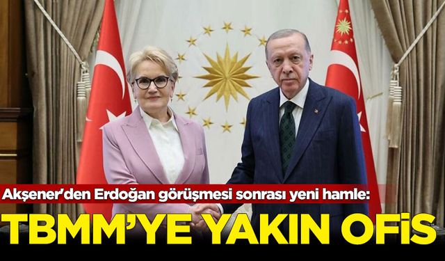 Akşener'den Erdoğan görüşmesi sonrası yeni hamle: TBMM'ye yakın ofis