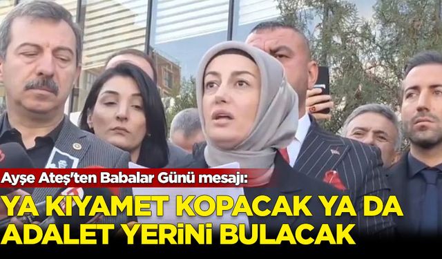 Ayşe Ateş'ten Babalar Günü mesajı: Ya kıyamet kopacak ya da adalet yerini bulacak