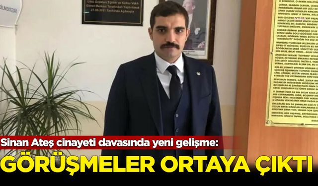 Sinan Ateş cinayeti davasında yeni gelişme: Görüşmeler ortaya çıktı