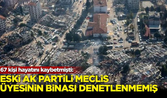 67 kişi hayatını kaybetmişti: Eski AK Partili Meclis üyesinin binası denetlenmemiş