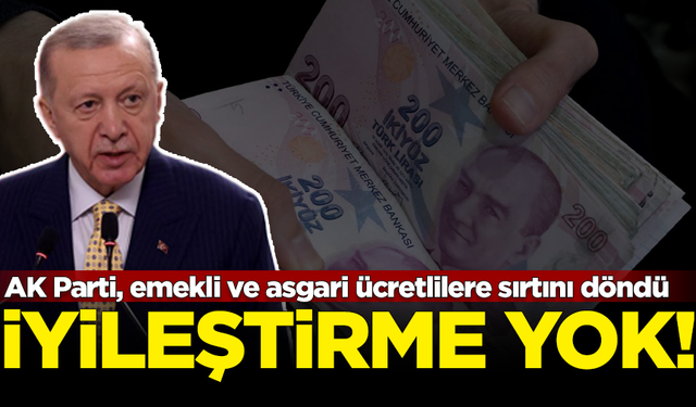 AK Parti emekli ve asgari ücretliye sırtını döndü! İyileştirme yapılmayacak