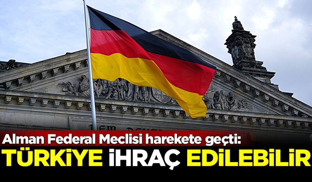 Alman Federal Meclisi harekete geçti! Türkiye ihraç edilebilir