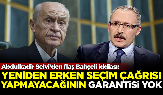 Abdulkadir Selvi'den Devlet Bahçeli'yle ilgili flaş iddia: Erken seçim çağrısı yapmayacağının garantisi yok