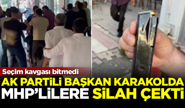 Cumhur karıştı! AK Partili belediye başkanı, karakolda MHP'lilere silah çekti