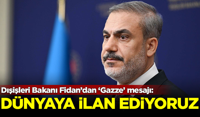 Dışişleri Bakanı Hakan Fidan'dan 'Gazze' mesajı: Tüm dünyaya ilan ediyoruz