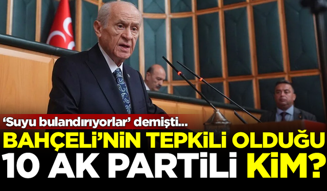 'Suyu bulandırıyorlar' demişti! Devlet Bahçeli'nin tepkili olduğu AK Partili 10 kişi kim?