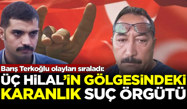 Barış Terkoğlu olayları sıraladı: 'Üç Hilal'in gölgesindeki suç örgütü