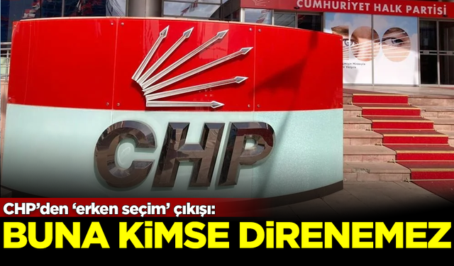 CHP'den 'erken seçim' açıklaması: Halk isterse buna kimse direnemez