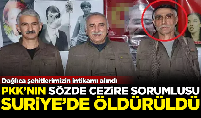 Dağlıca şehitlerimizin intikamı alındı! PKK'nın Cezire sorumlusu öldürüldü