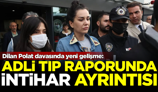 Dilan Polat'ın Adli Tıp raporunda 'intihar' ayrıntısı