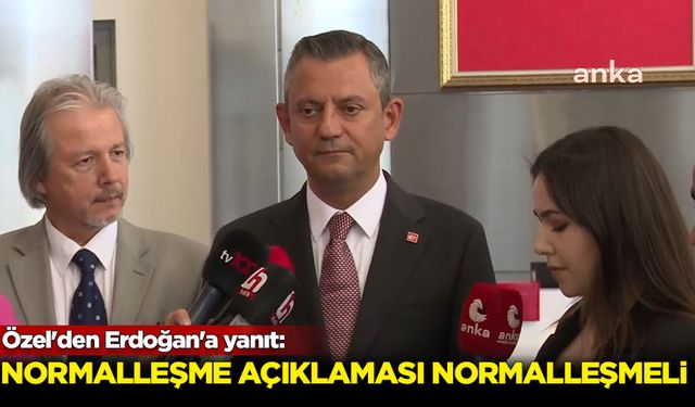 Özel'den Erdoğan'a yanıt: Normalleşme açıklaması normalleşmeli