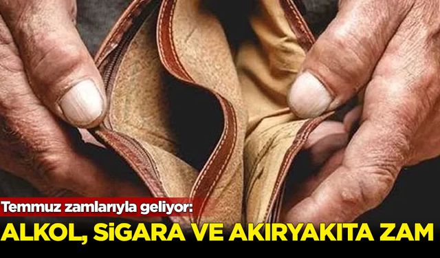 Temmuz can yakacak: Akaryakıt, sigara ve alkole zam geliyor