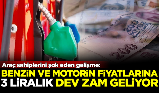 Benzin ve motorin fiyatlarına 3 liralık dev zam geliyor