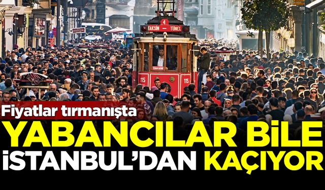 “Fiyatlar Tırmanışta, Yabancılar Bile İstanbul’dan Kaçıyor”