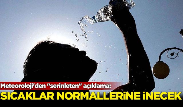 Meteoroloji'den "serinleten" açıklama: Sıcaklar normallerine inecek