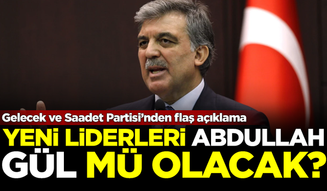 Abdullah Gül başa mı geçecek? Gelecek ve Saadet Partisi'nden flaş açıklama