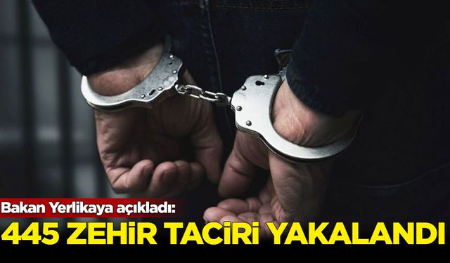 Bakan Yerlikaya açıkladı: 445 zehir taciri yakalandı