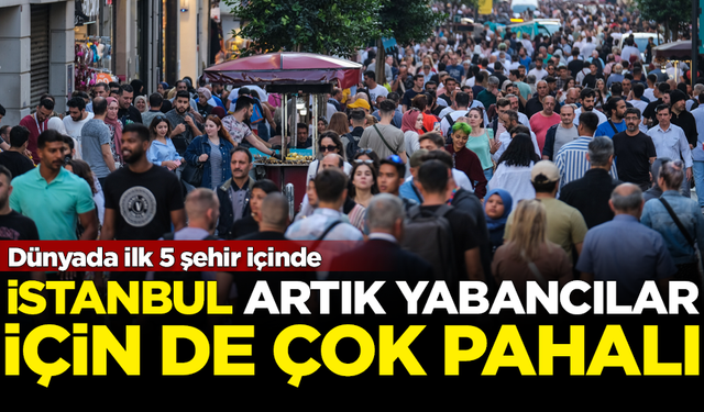 İstanbul artık yabancılar için de çok pahalı! Dünyada ilk 5'e girdi