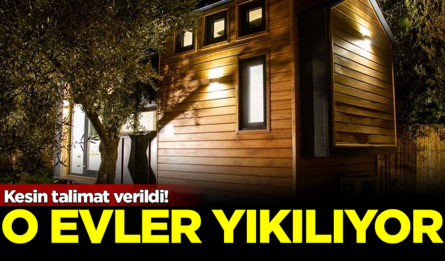 Kesin talimat verildi! O evlerin hepsi tek tek yıkılıyor