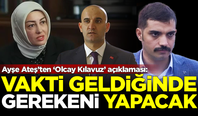 Ayşe Ateş'ten 'Olcay Kılavuz' açıklaması: Vakti geldiğinde gerekeni yapacak